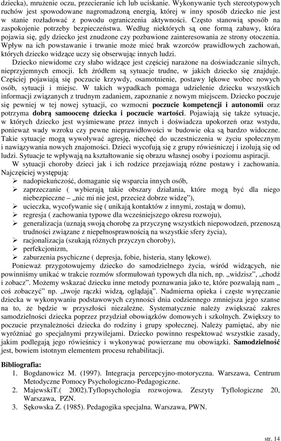 Często stanowią sposób na zaspokojenie potrzeby bezpieczeństwa. Według niektórych są one formą zabawy, która pojawia się, gdy dziecko jest znudzone czy pozbawione zainteresowania ze strony otoczenia.