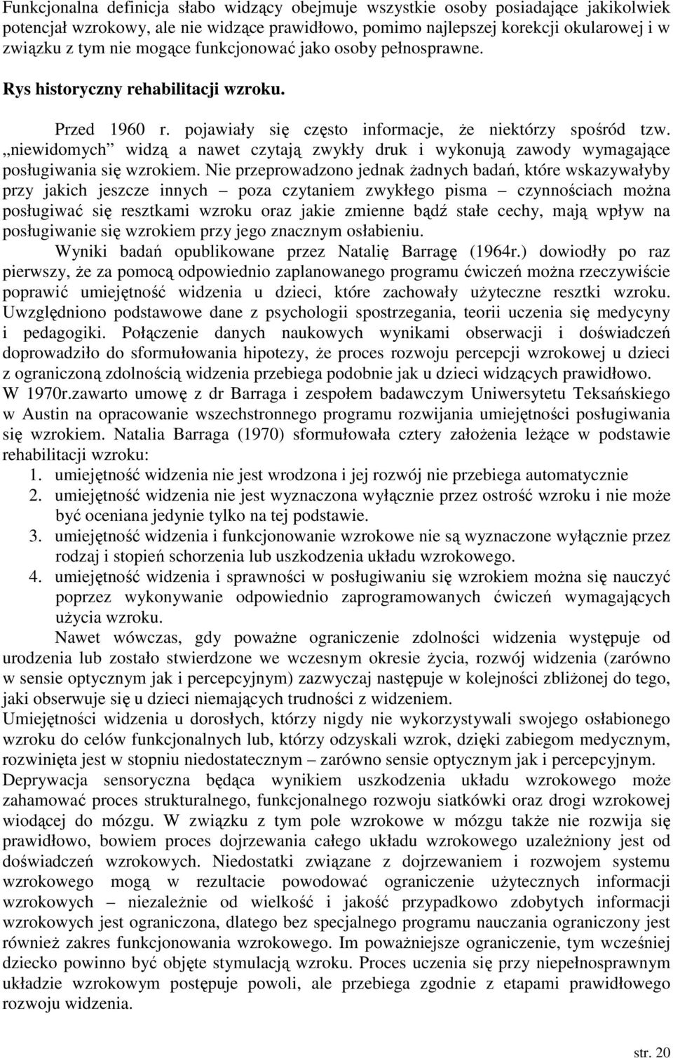 niewidomych widzą a nawet czytają zwykły druk i wykonują zawody wymagające posługiwania się wzrokiem.