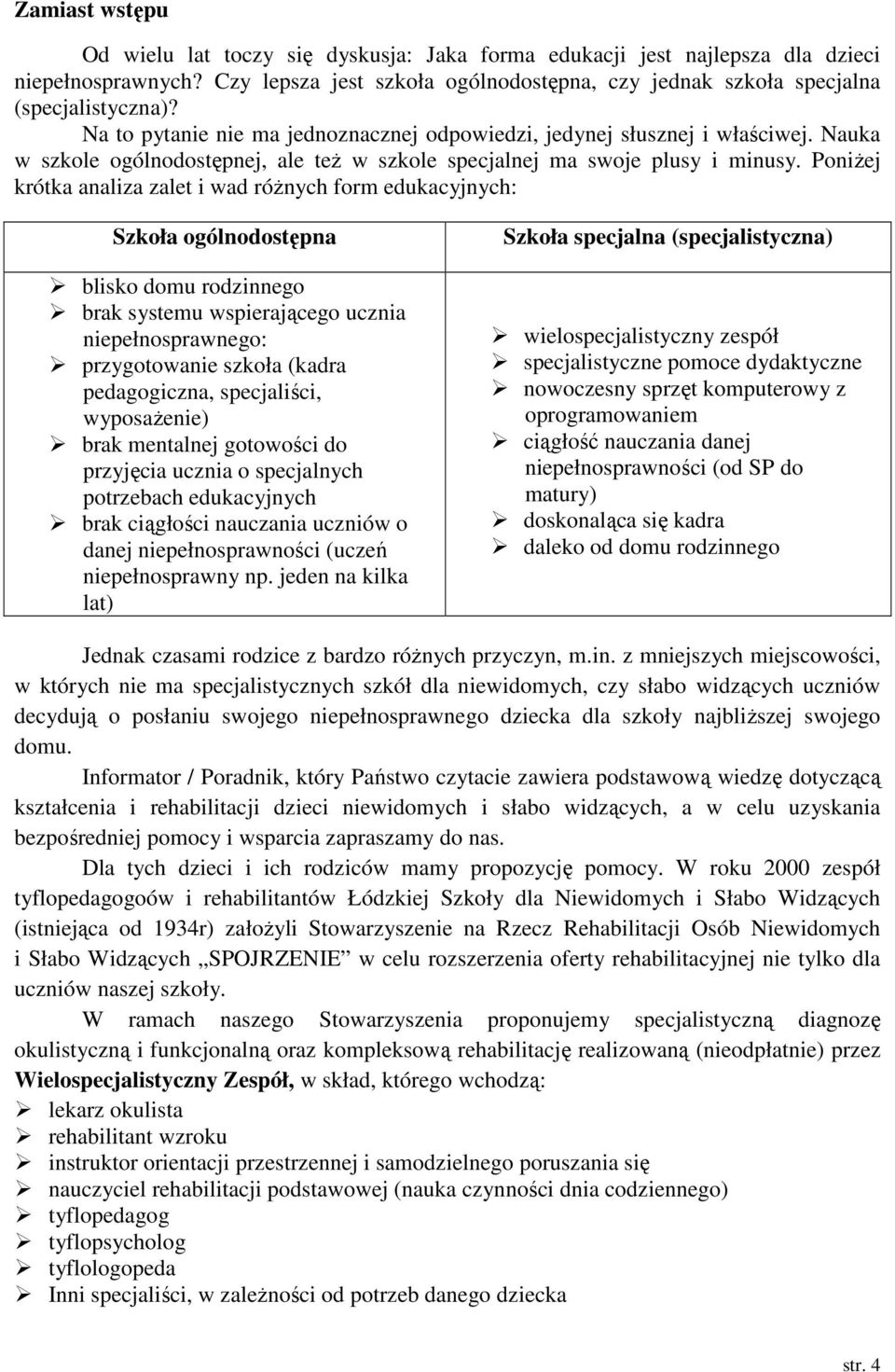 PoniŜej krótka analiza zalet i wad róŝnych form edukacyjnych: Szkoła ogólnodostępna blisko domu rodzinnego brak systemu wspierającego ucznia niepełnosprawnego: przygotowanie szkoła (kadra