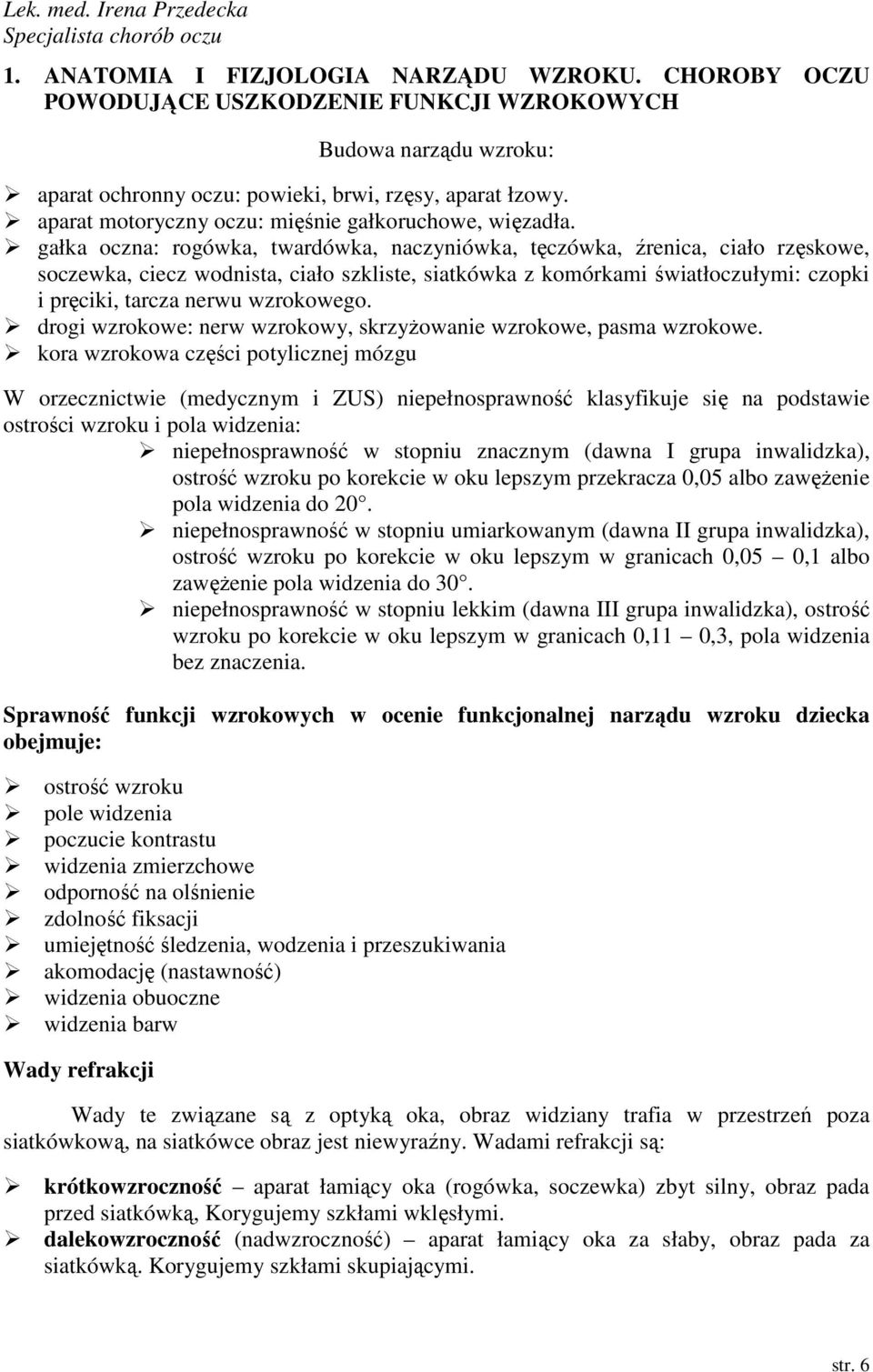 gałka oczna: rogówka, twardówka, naczyniówka, tęczówka, źrenica, ciało rzęskowe, soczewka, ciecz wodnista, ciało szkliste, siatkówka z komórkami światłoczułymi: czopki i pręciki, tarcza nerwu