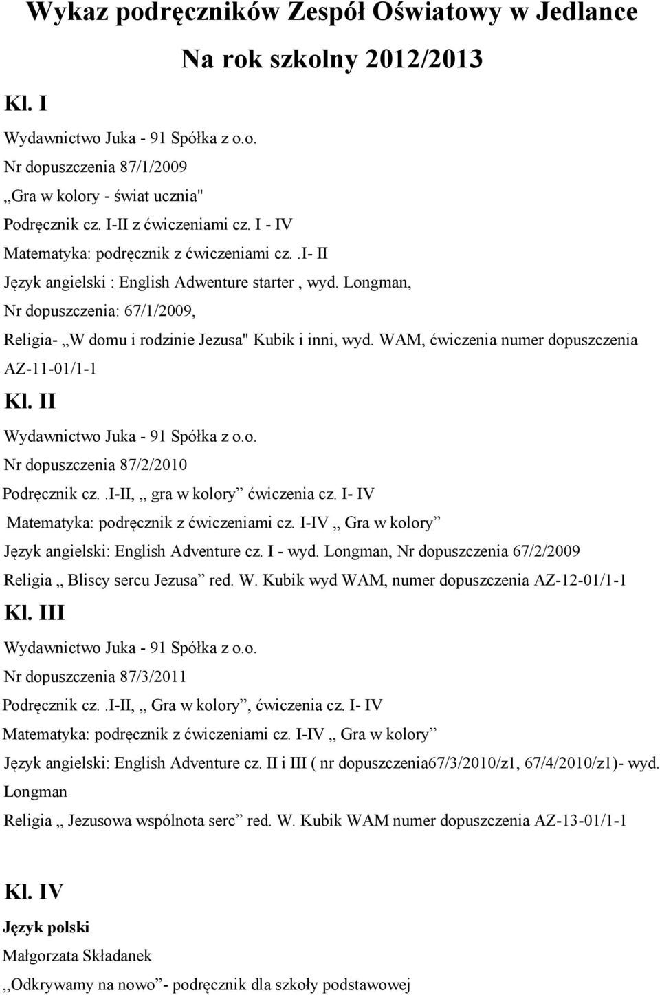 WAM, ćwiczenia numer dopuszczenia AZ-11-01/1-1 Kl. II Wydawnictwo Juka - 91 Spółka z o.o. Nr dopuszczenia 87/2/2010 Podręcznik cz..i-ii, gra w kolory ćwiczenia cz. I- IV : podręcznik z ćwiczeniami cz.