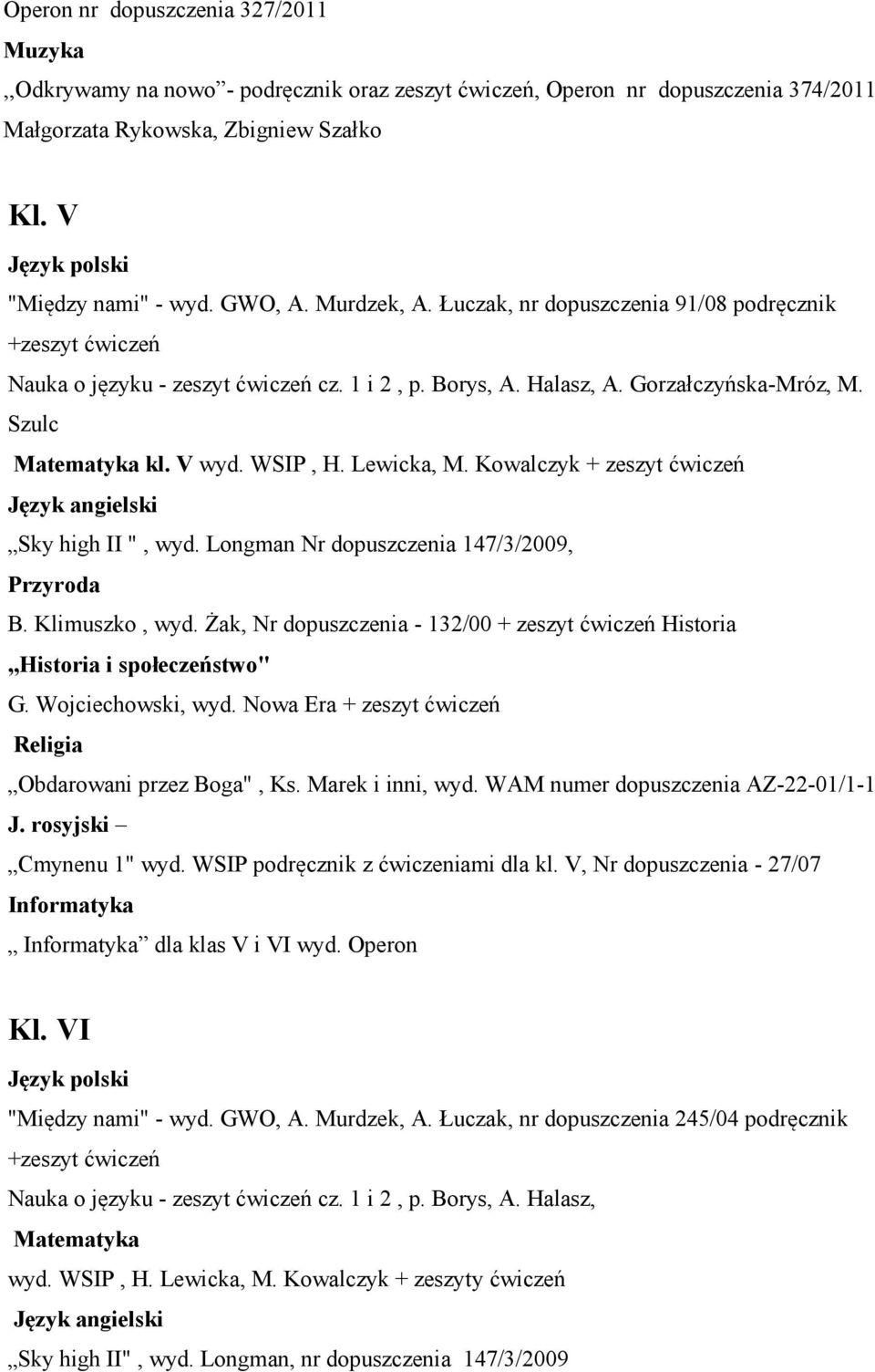 Kowalczyk + zeszyt ćwiczeń Sky high II ", wyd. Longman Nr dopuszczenia 147/3/2009, Przyroda B. Klimuszko, wyd. Żak, Nr dopuszczenia - 132/00 + zeszyt ćwiczeń i społeczeństwo" G. Wojciechowski, wyd.