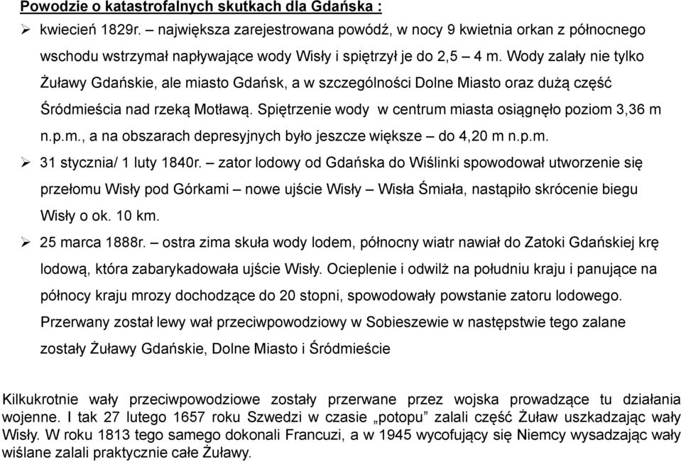 Wody zalały nie tylko Żuławy Gdańskie, ale miasto Gdańsk, a w szczególności Dolne Miasto oraz dużą część Śródmieścia nad rzeką Motławą. Spiętrzenie wody w centrum miasta osiągnęło poziom 3,36 m n.p.m., a na obszarach depresyjnych było jeszcze większe do 4,20 m n.