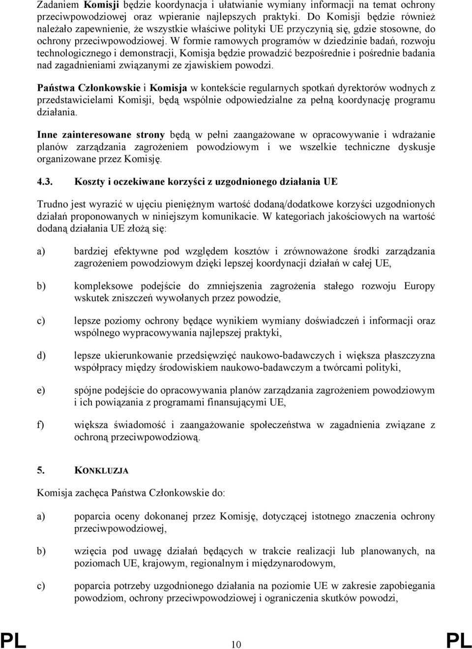W formie ramowych programów w dziedzinie badań, rozwoju technologicznego i demonstracji, Komisja będzie prowadzić bezpośrednie i pośrednie badania nad zagadnieniami związanymi ze zjawiskiem powodzi.