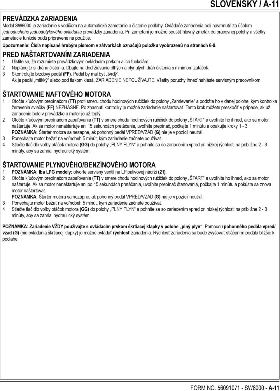 Pri zametaní je možné spustiť hlavný zmeták do pracovnej polohy a všetky zametacie funkcie budú pripravené na použitie.
