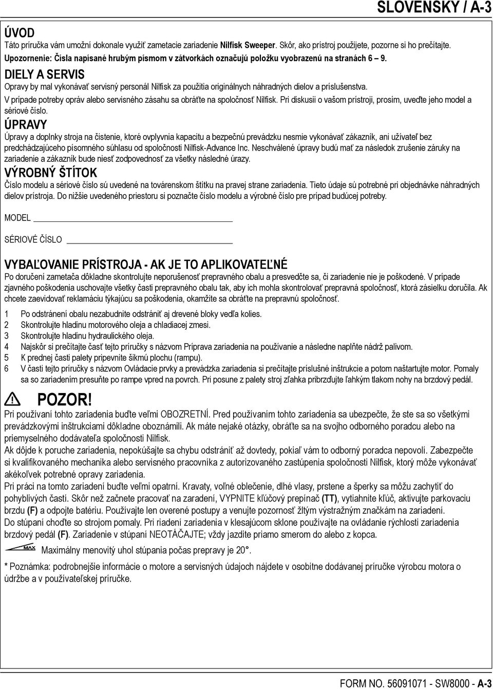 DIELY A SERVIS Opravy by mal vykonávať servisný personál Nilfisk za použitia originálnych náhradných dielov a príslušenstva.
