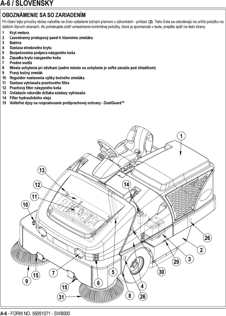 1 Kryt motora 2 Ľavostranný prístupový panel k hlavnému zmetáku 3 Batéria 4 Sústava stredového krytu 5 Bezpečnostná podpera násypného koša 6 Západka krytu násypného koša 7 Predné svetlá 8 Miesta