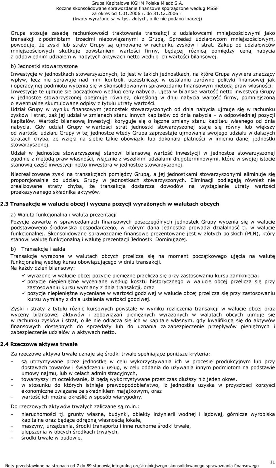 Zakup od udziałowców mniejszościowych skutkuje powstaniem wartości firmy, będącej różnicą pomiędzy ceną nabycia a odpowiednim udziałem w nabytych aktywach netto według ich wartości bilansowej.