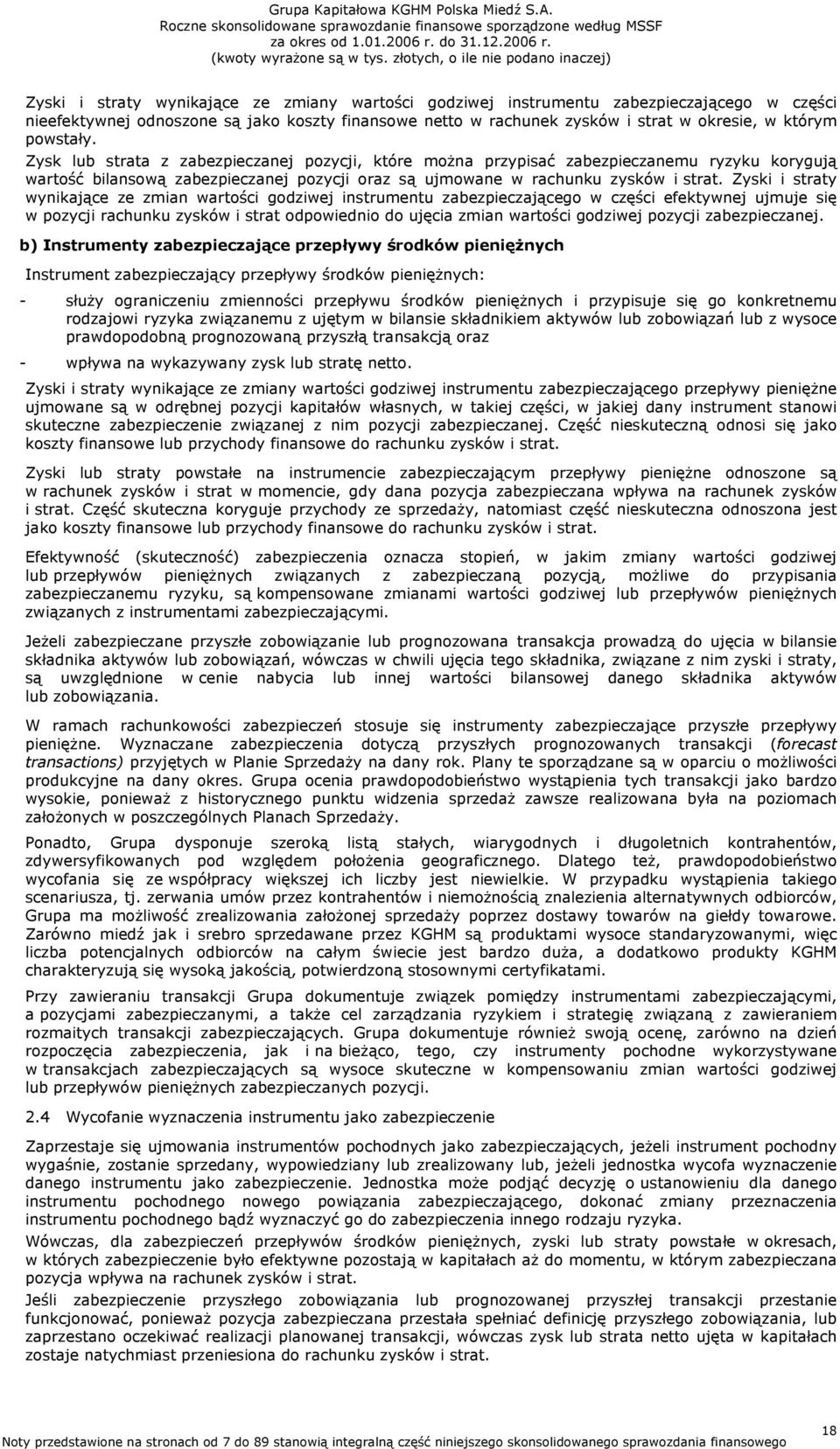 Zyski i straty wynikające ze zmian wartości godziwej instrumentu zabezpieczającego w części efektywnej ujmuje się w pozycji rachunku zysków i strat odpowiednio do ujęcia zmian wartości godziwej