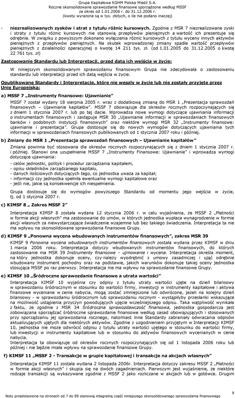 W związku z powyższym dokonano wyłączenia różnic kursowych z tytułu wyceny innych aktywów pieniężnych z przepływów pieniężnych.