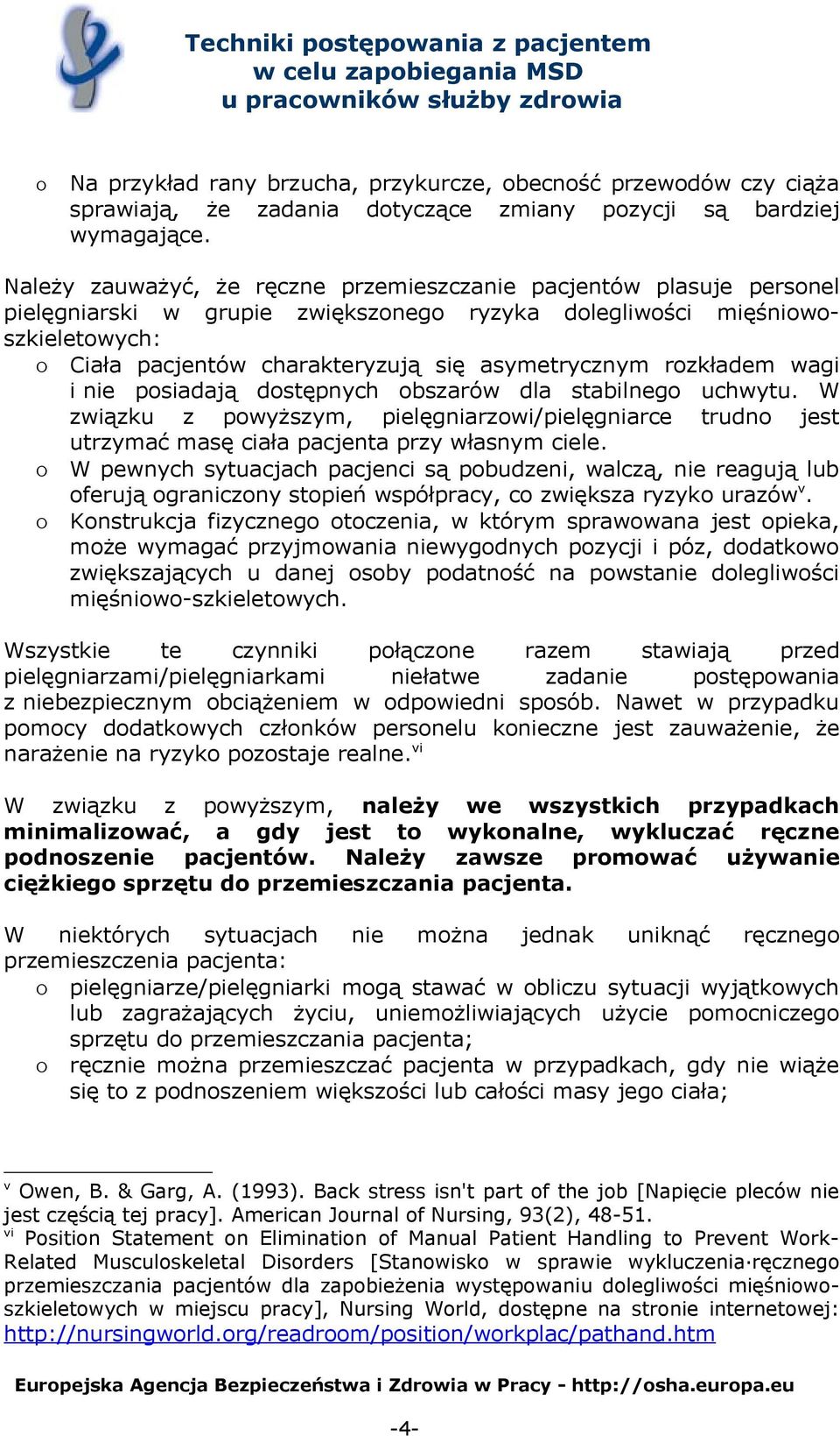asymetrycznym rozkładem wagi i nie posiadają dostępnych obszarów dla stabilnego uchwytu. W związku z powyższym, pielęgniarzowi/pielęgniarce trudno jest utrzymać masę ciała pacjenta przy własnym ciele.