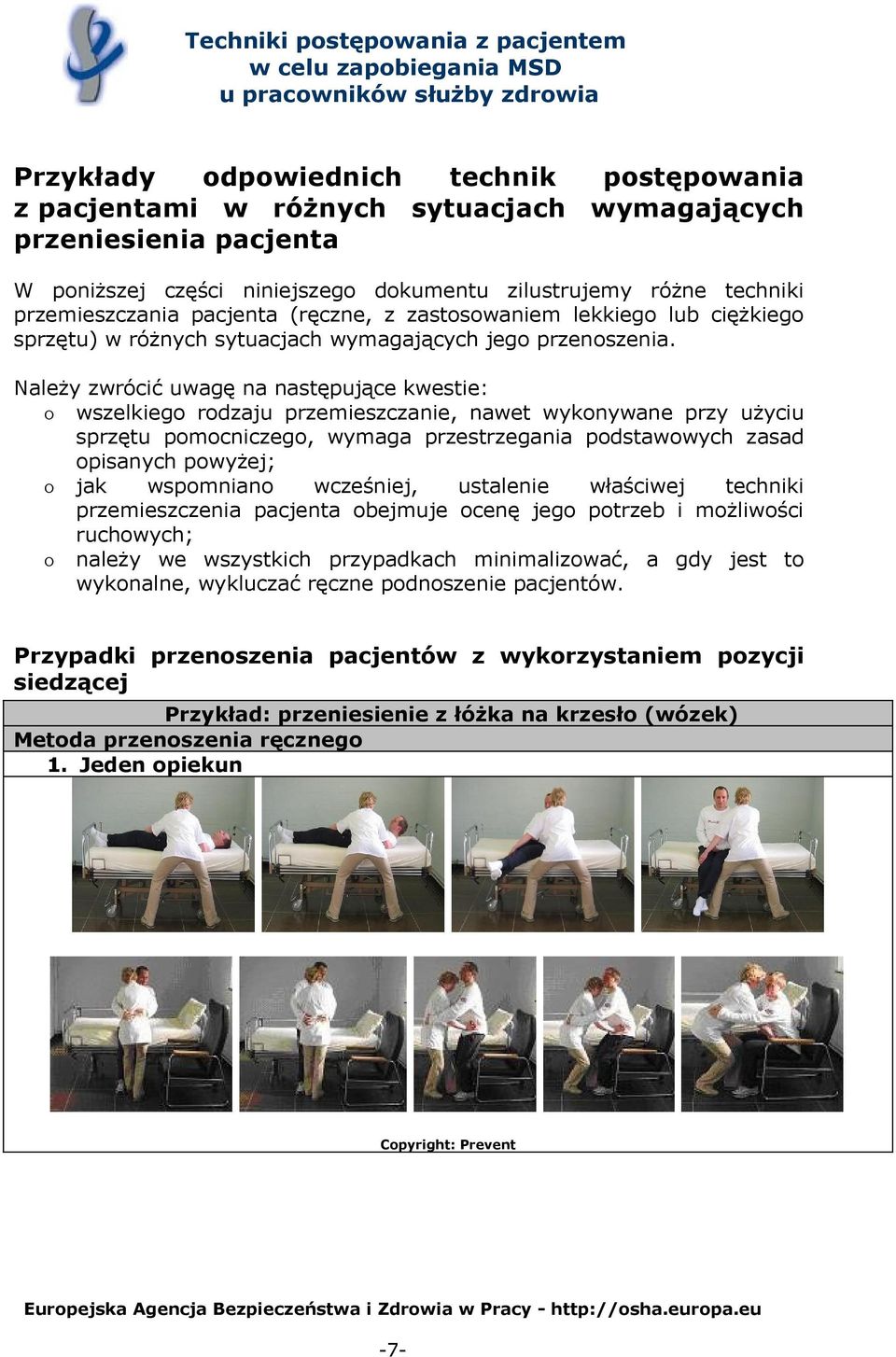 Należy zwrócić uwagę na następujące kwestie: o wszelkiego rodzaju przemieszczanie, nawet wykonywane przy użyciu sprzętu pomocniczego, wymaga przestrzegania podstawowych zasad opisanych powyżej; o jak