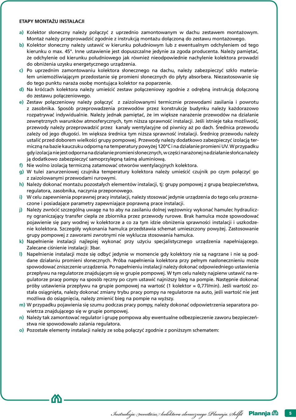 b) Kolektor słoneczny należy ustawić w kierunku południowym lub z ewentualnym odchyleniem od tego kierunku o max. 45. Inne ustawienie jest dopuszczalne jedynie za zgoda producenta.