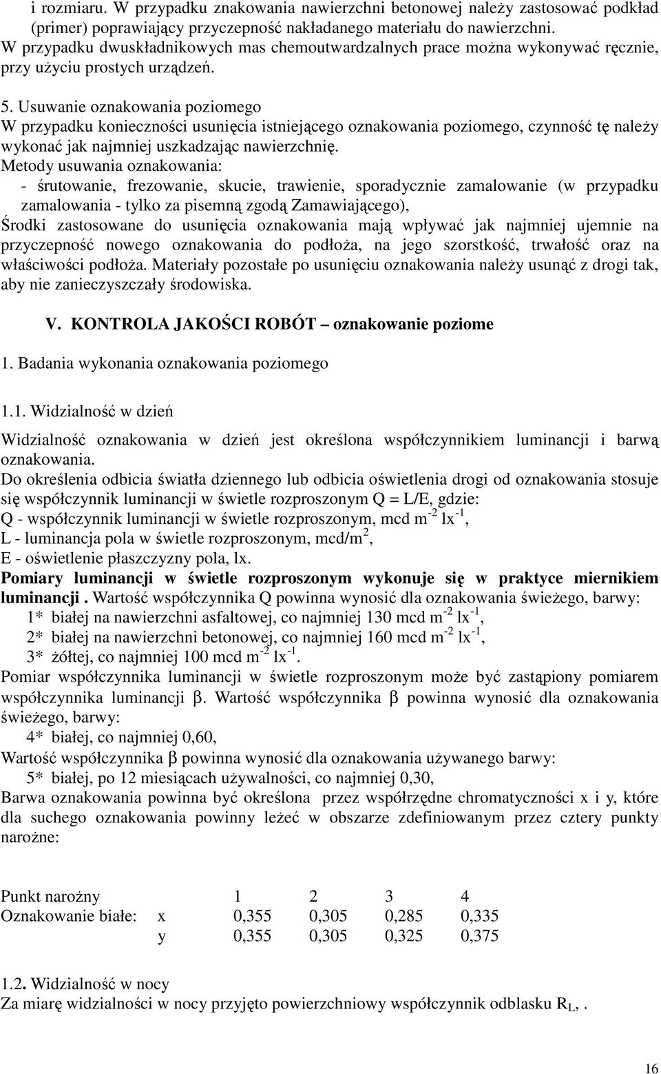 Usuwanie oznakowania poziomego W przypadku konieczności usunięcia istniejącego oznakowania poziomego, czynność tę należy wykonać jak najmniej uszkadzając nawierzchnię.