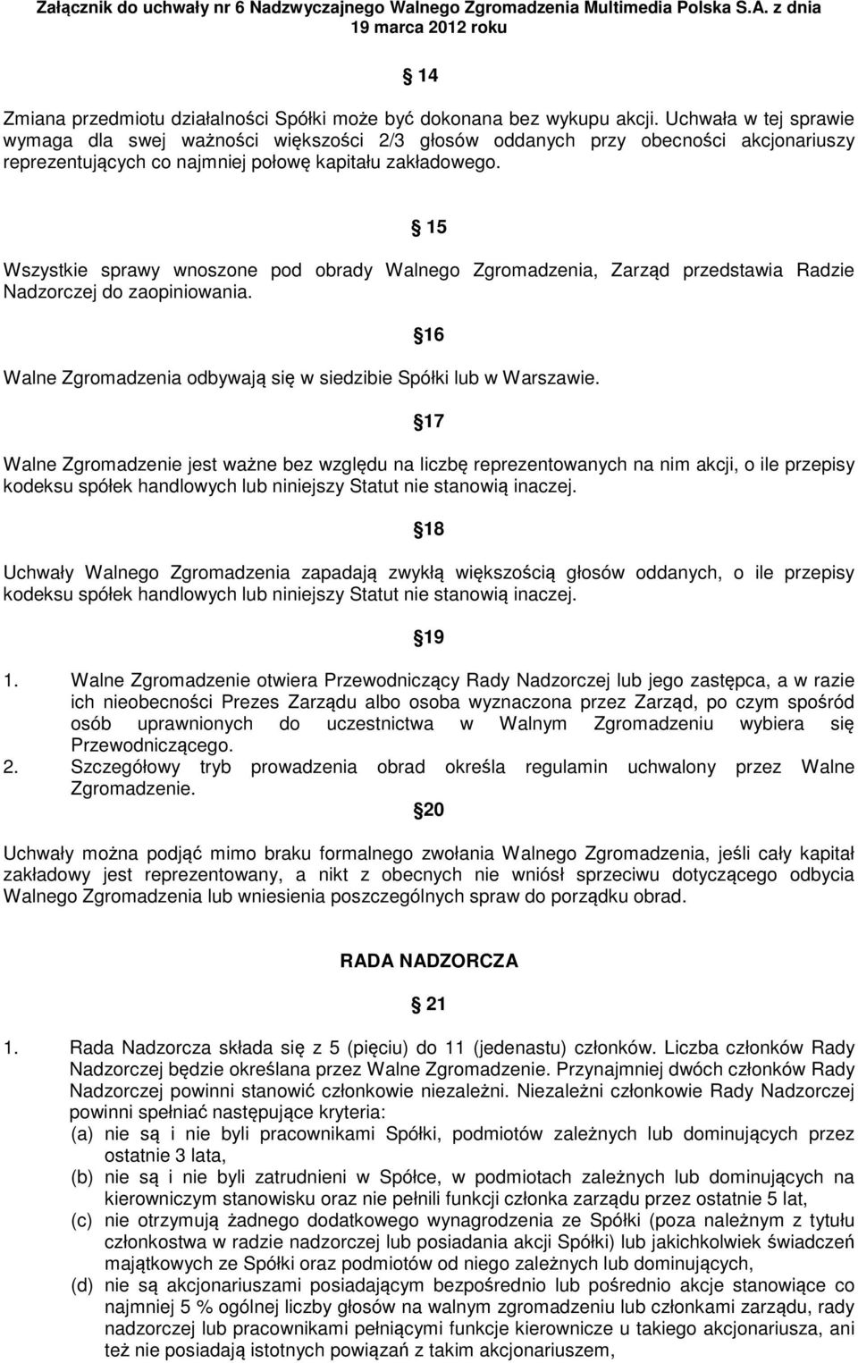 15 Wszystkie sprawy wnoszone pod obrady Walnego Zgromadzenia, Zarząd przedstawia Radzie Nadzorczej do zaopiniowania. 16 Walne Zgromadzenia odbywają się w siedzibie Spółki lub w Warszawie.