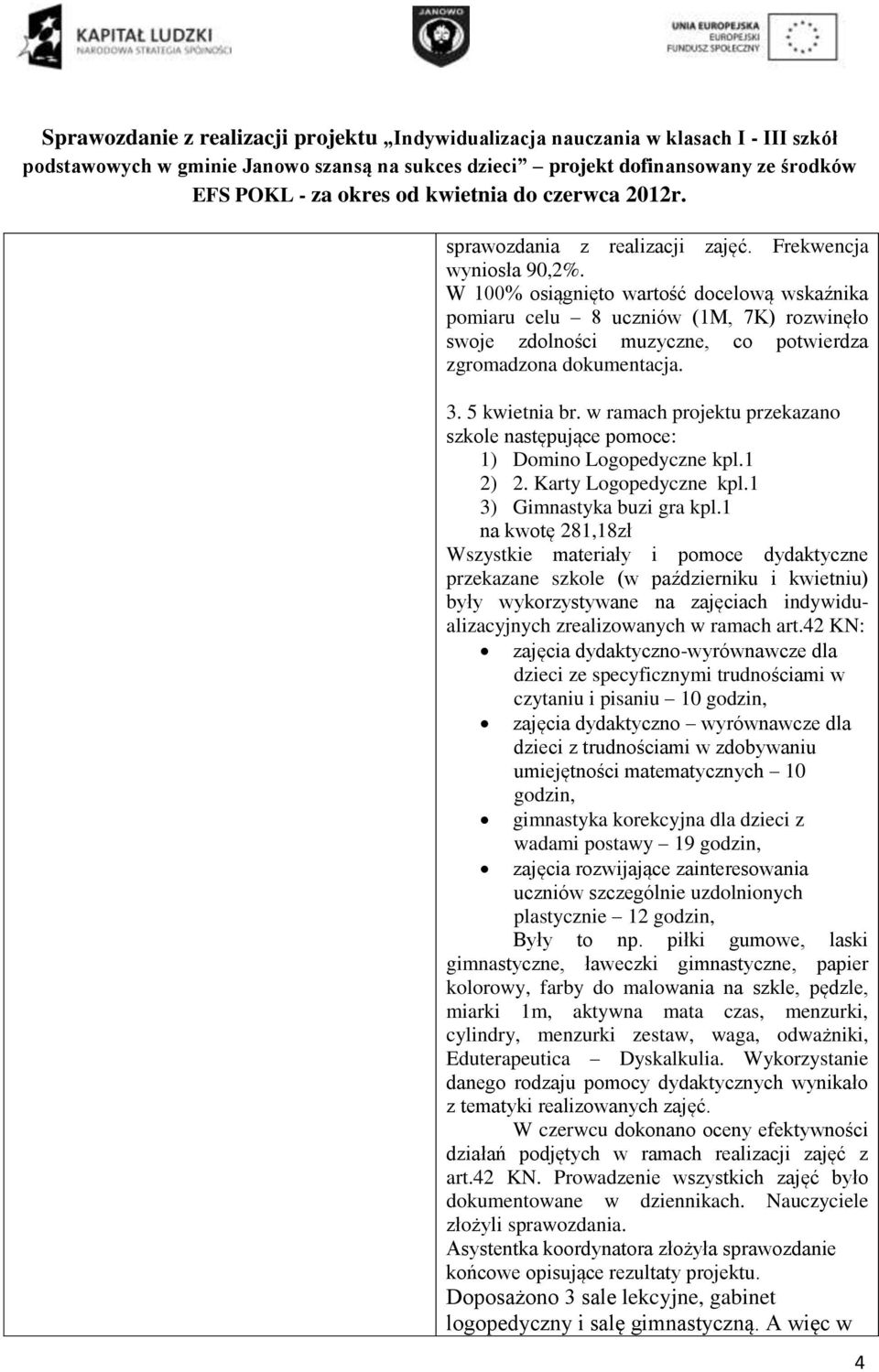 w ramach projektu przekazano szkole następujące pomoce: 1) Domino Logopedyczne kpl.1 2) 2. Karty Logopedyczne kpl.1 3) Gimnastyka buzi gra kpl.