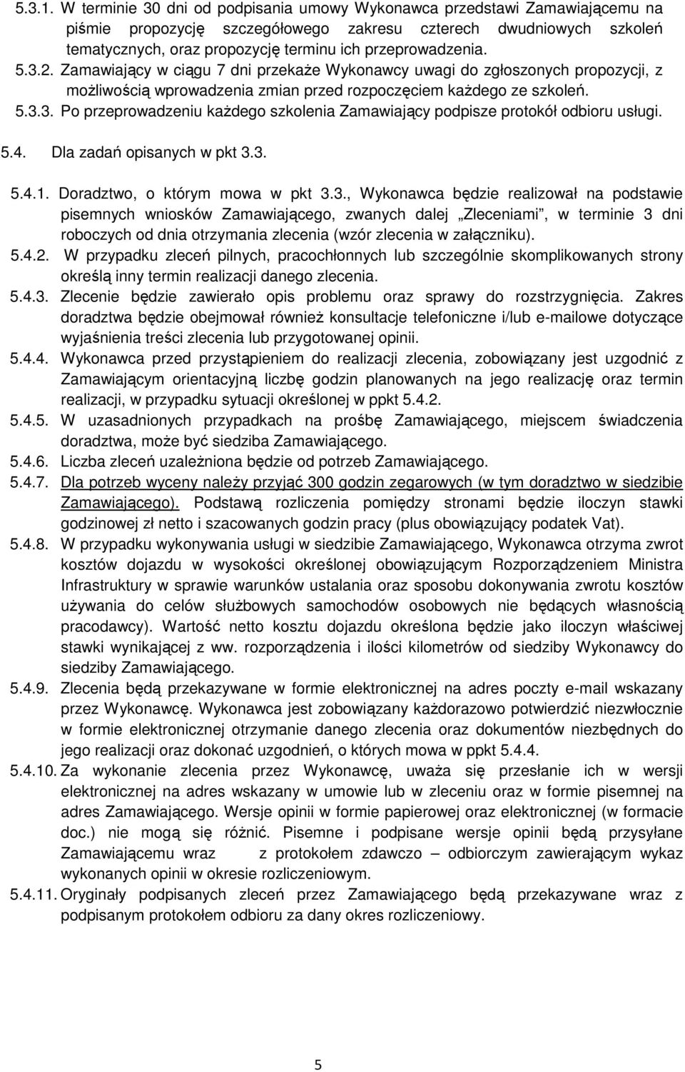 przeprowadzenia. 5.3.2. Zamawiający w ciągu 7 dni przekaŝe Wykonawcy uwagi do zgłoszonych propozycji, z moŝliwością wprowadzenia zmian przed rozpoczęciem kaŝdego ze szkoleń. 5.3.3. Po przeprowadzeniu kaŝdego szkolenia Zamawiający podpisze protokół odbioru usługi.