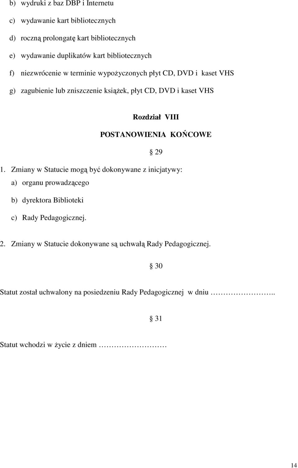 POSTANOWIENIA KOŃCOWE 29 1. Zmiany w Statucie mogą być dokonywane z inicjatywy: a) organu prowadzącego b) dyrektora Biblioteki c) Rady Pedagogicznej. 2. Zmiany w Statucie dokonywane są uchwałą Rady Pedagogicznej.
