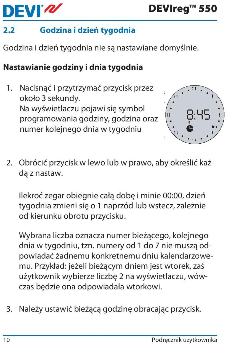 Ilekroć zegar obiegnie całą dobę i minie 00:00, dzień tygodnia zmieni się o 1 naprzód lub wstecz, zależnie od kierunku obrotu przycisku.