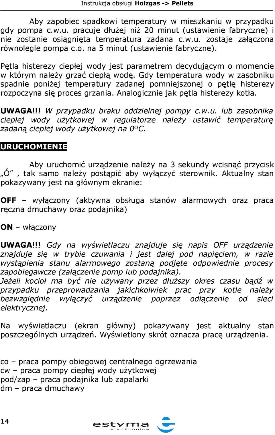 Gdy temperatura wody w zasobniku spadnie poniżej temperatury zadanej pomniejszonej o pętlę histerezy rozpoczyna się proces grzania. Analogicznie jak pętla histerezy kotła. UWAGA!