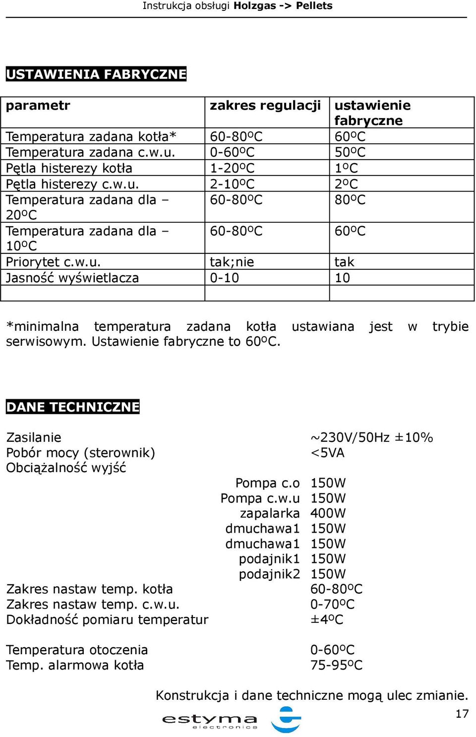 DANE TECHNICZNE Zasilanie ~230V/50Hz ±10% Pobór mocy (sterownik) <5VA Obciążalność wyjść Pompa c.o 150W Pompa c.w.u 150W zapalarka 400W dmuchawa1 150W dmuchawa1 150W podajnik1 150W podajnik2 150W Zakres nastaw temp.