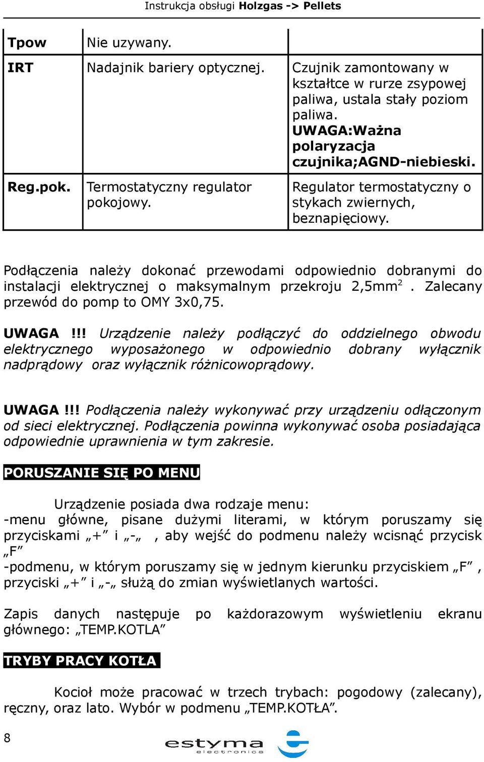 Podłączenia należy dokonać przewodami odpowiednio dobranymi do instalacji elektrycznej o maksymalnym przekroju 2,5mm 2. Zalecany przewód do pomp to OMY 3x0,75. UWAGA!