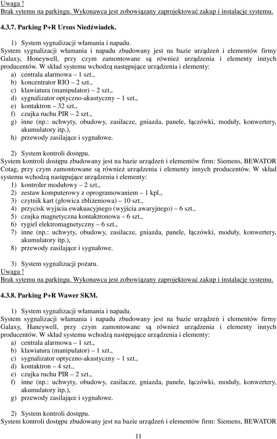 W skład systemu wchodzą następujące urządzenia i elementy: a) centrala alarmowa 1 szt., b) koncentrator RIO 2 szt., c) klawiatura (manipulator) 2 szt., d) sygnalizator optyczno-akustyczny 1 szt.