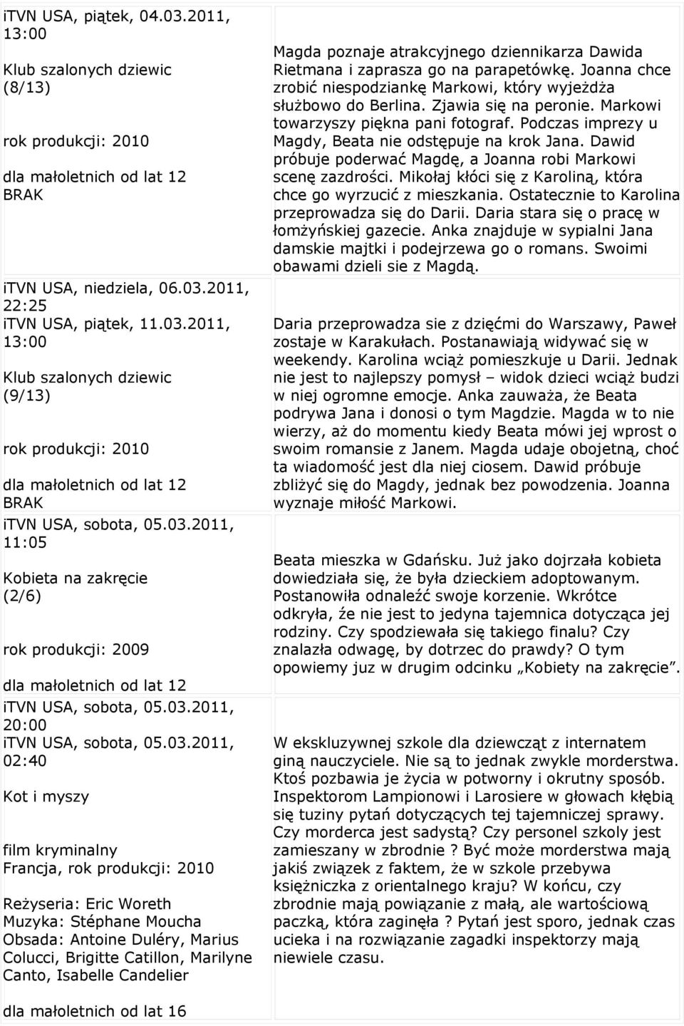 Reżyseria: Eric Woreth Muzyka: Stéphane Moucha Obsada: Antoine Duléry, Marius Colucci, Brigitte Catillon, Marilyne Canto, Isabelle Candelier Magda poznaje atrakcyjnego dziennikarza Dawida Rietmana i