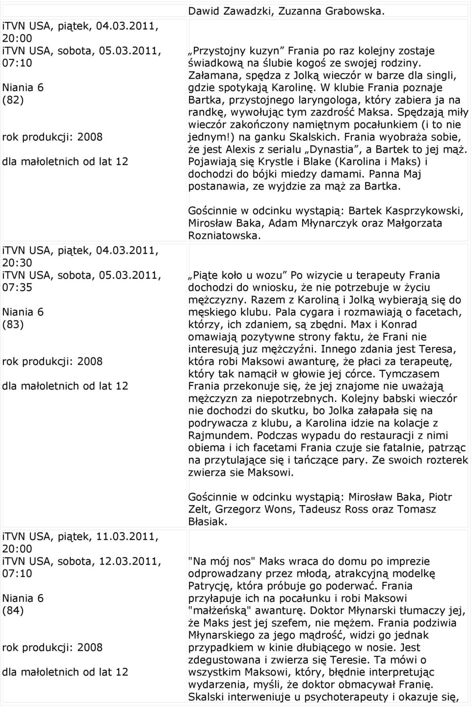 Przystojny kuzyn Frania po raz kolejny zostaje świadkową na ślubie kogoś ze swojej rodziny. Załamana, spędza z Jolką wieczór w barze dla singli, gdzie spotykają Karolinę.