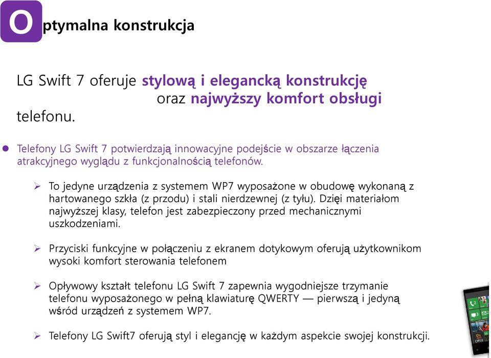 To jedyne urządzenia z systemem WP7 wyposażone w obudowę wykonaną z hartowanego szkła (z przodu) i stali nierdzewnej (z tyłu).