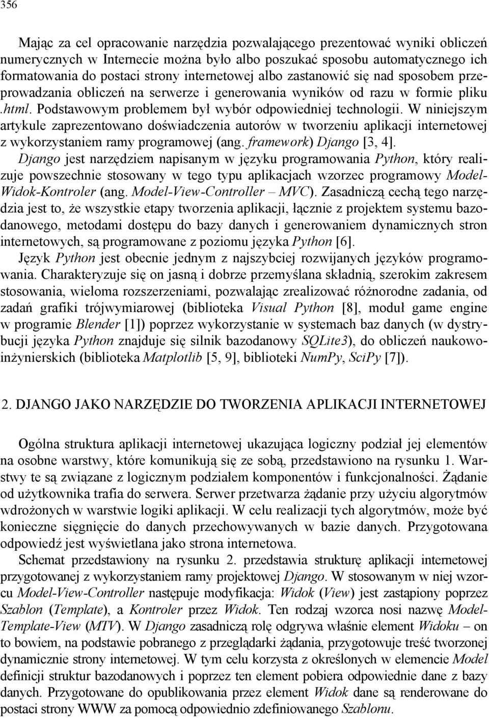 W niniejszym artykule zaprezentowano doświadczenia autorów w tworzeniu aplikacji internetowej z wykorzystaniem ramy programowej (ang. framework) Django [3, 4].