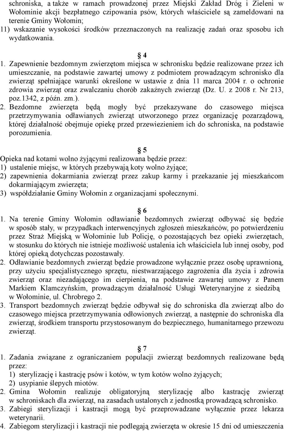 Zapewnienie bezdomnym zwierzętom miejsca w schronisku będzie realizowane przez ich umieszczanie, na podstawie zawartej umowy z podmiotem prowadzącym schronisko dla zwierząt spełniające warunki