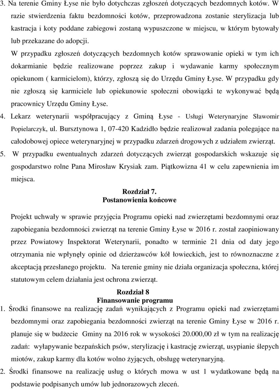 W przypadku zgłoszeń dotyczących bezdomnych kotów sprawowanie opieki w tym ich dokarmianie będzie realizowane poprzez zakup i wydawanie karmy społecznym opiekunom ( karmicielom), którzy, zgłoszą się
