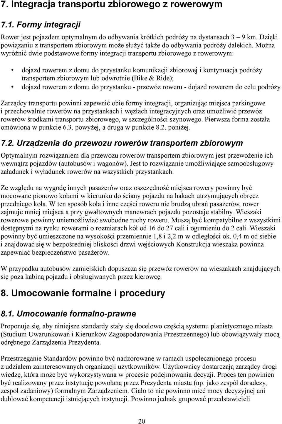 Można wyróżnić dwie podstawowe formy integracji transportu zbiorowego z rowerowym: dojazd rowerem z domu do przystanku komunikacji zbiorowej i kontynuacja podróży transportem zbiorowym lub odwrotnie
