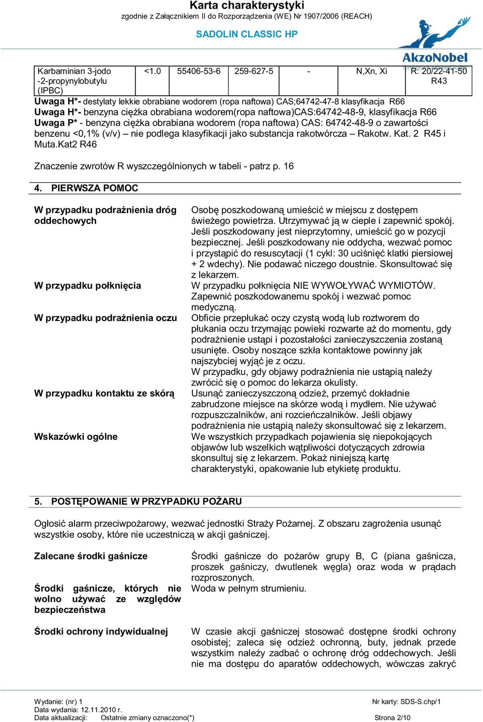 naftowa)cas:64742-48-9, klasyfikacja R66 Uwaga P* - benzyna ciężka obrabiana wodorem (ropa naftowa) CAS: 64742-48-9 o zawartości benzenu <0,1% (v/v) nie podlega klasyfikacji jako substancja