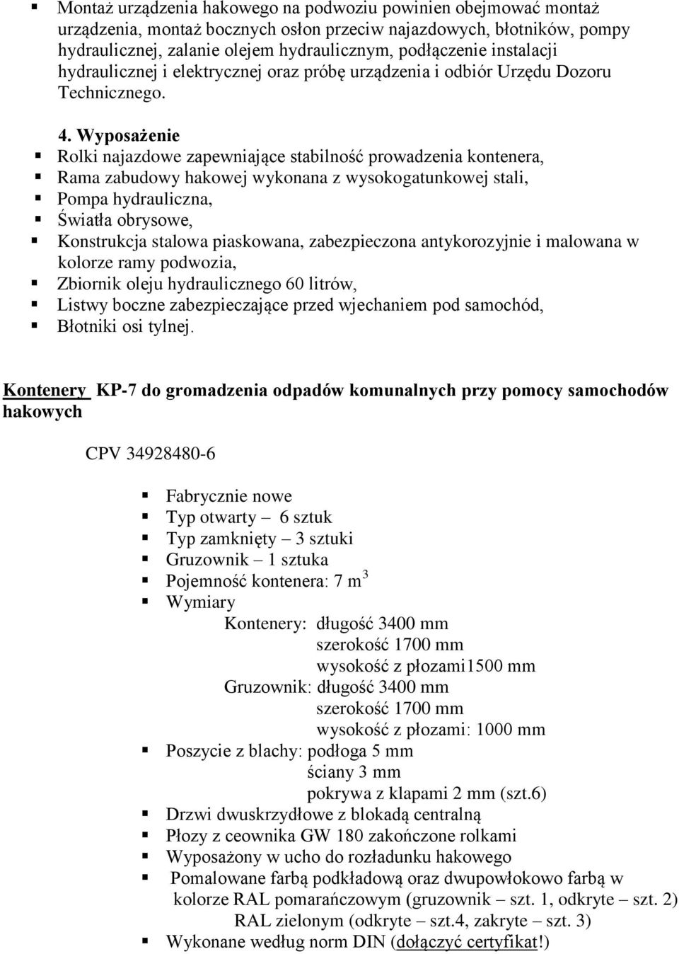 Wyposażenie Rolki najazdowe zapewniające stabilność prowadzenia kontenera, Rama zabudowy hakowej wykonana z wysokogatunkowej stali, Pompa hydrauliczna, Światła obrysowe, Konstrukcja stalowa