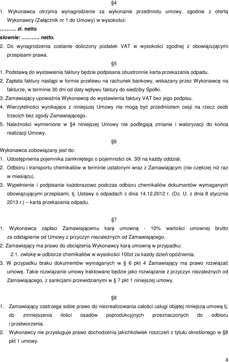 Zapłata faktury nastąpi w formie przelewu na rachunek bankowy, wskazany przez Wykonawcę na fakturze, w terminie 30 dni od daty wpływu faktury do siedziby Spółki. 3. Zamawiający upowaŝnia Wykonawcę do wystawienia faktury VAT bez jego podpisu.