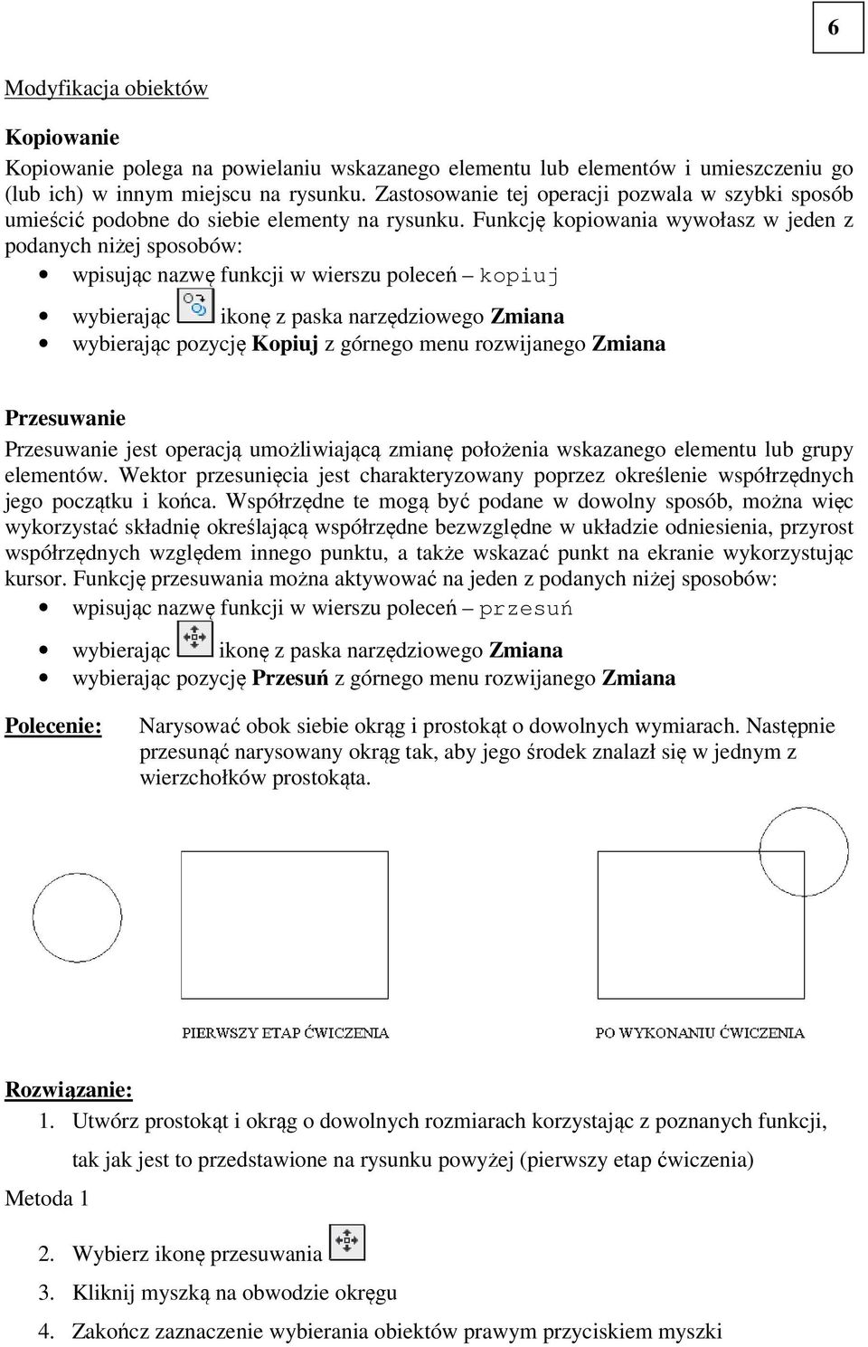 Funkcję kopiowania wywołasz w jeden z podanych niżej sposobów: wpisując nazwę funkcji w wierszu poleceń kopiuj wybierając pozycję Kopiuj z górnego menu rozwijanego Zmiana Przesuwanie Przesuwanie jest