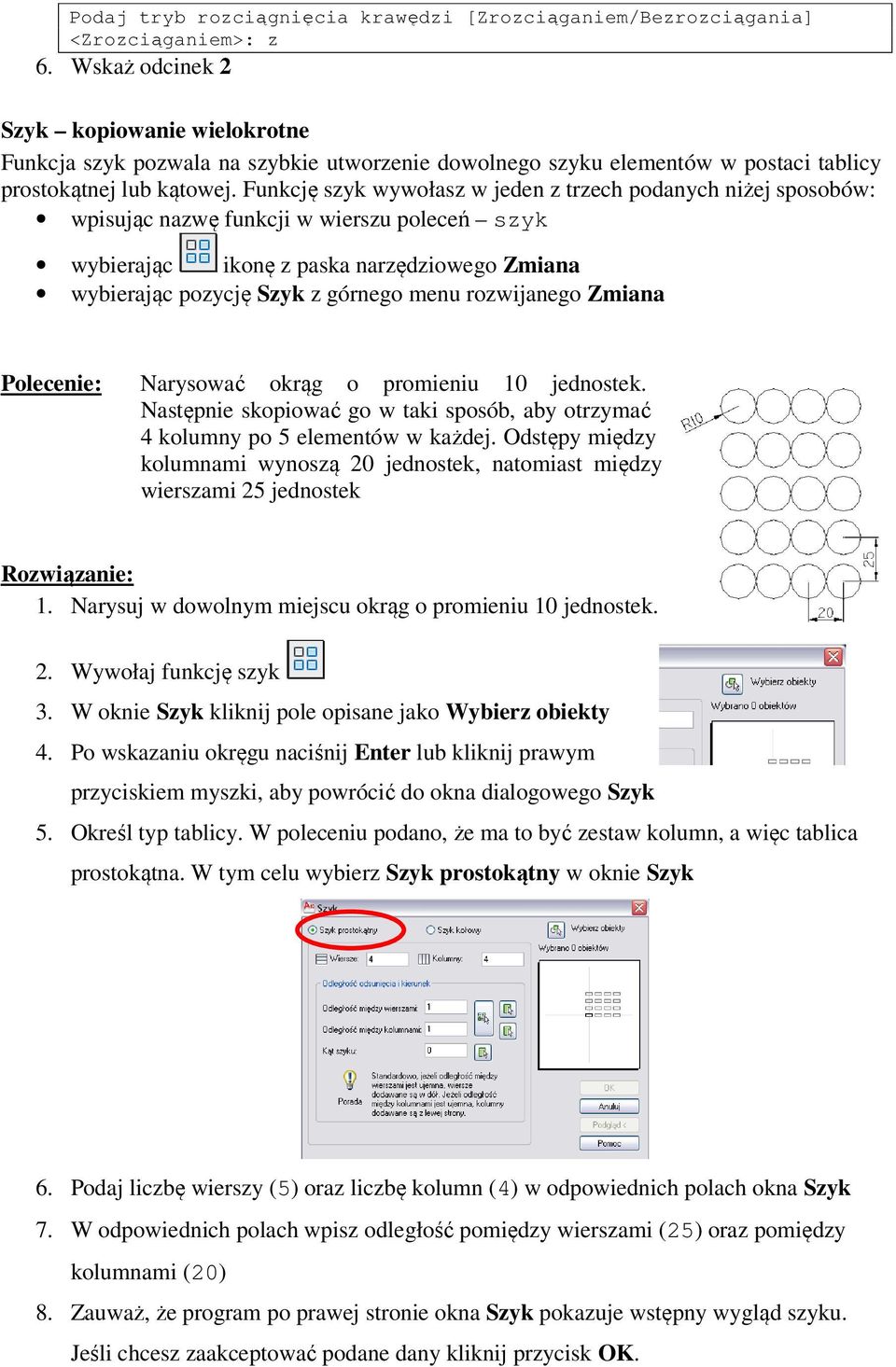 Funkcję szyk wywołasz w jeden z trzech podanych niżej sposobów: wpisując nazwę funkcji w wierszu poleceń szyk wybierając pozycję Szyk z górnego menu rozwijanego Zmiana Narysować okrąg o promieniu 10