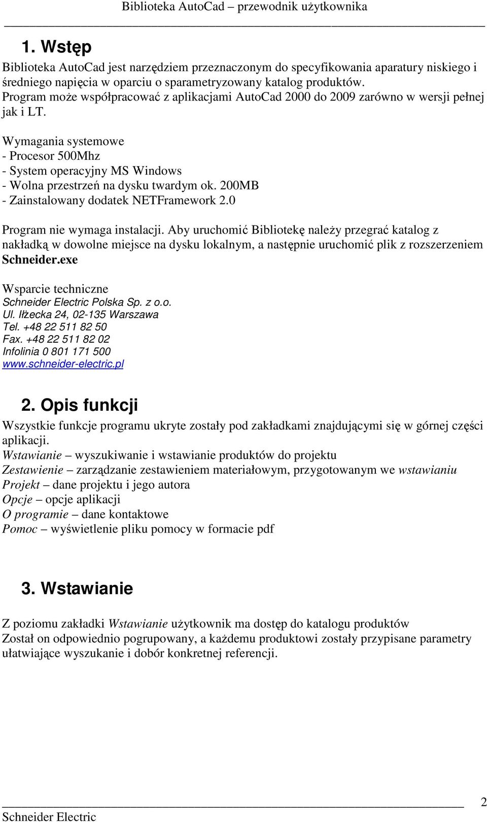 Wymagania systemowe - Procesor 500Mhz - System operacyjny MS Windows - Wolna przestrzeń na dysku twardym ok. 200MB - Zainstalowany dodatek NETFramework 2.0 Program nie wymaga instalacji.