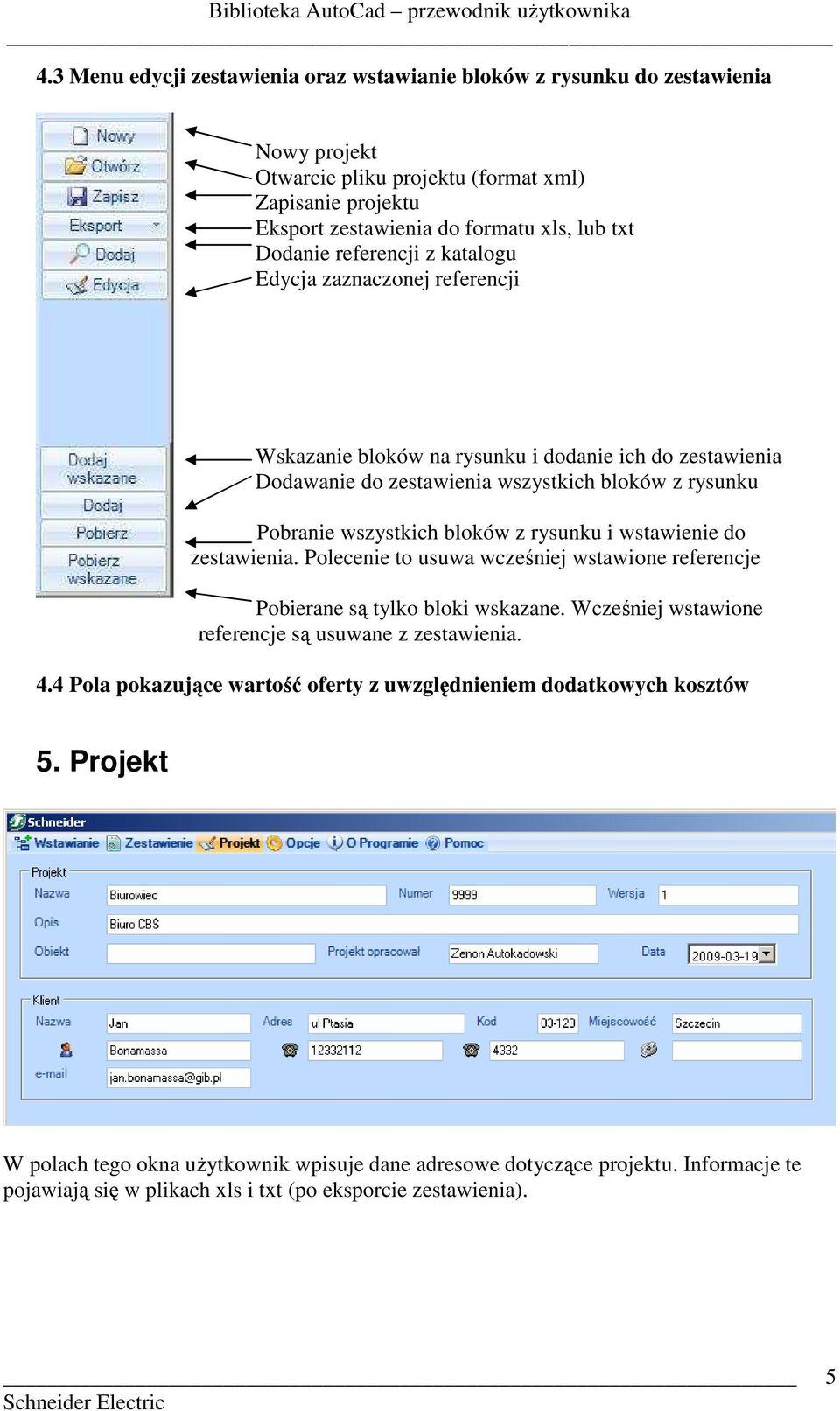 i wstawienie do zestawienia. Polecenie to usuwa wcześniej wstawione referencje Pobierane są tylko bloki wskazane. Wcześniej wstawione referencje są usuwane z zestawienia. 4.