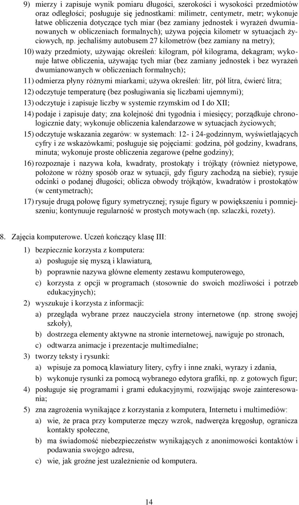 jechaliśmy autobusem 27 kilometrów (bez zamiany na metry); 10) waży przedmioty, używając określeń: kilogram, pół kilograma, dekagram; wykonuje łatwe obliczenia, używając tych miar (bez zamiany