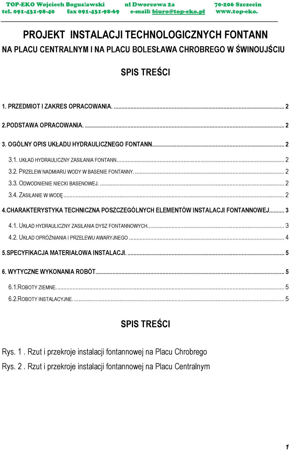 ZASILANIE W WODĘ... 2 4.CHARAKTERYSTYKA TECHNICZNA POSZCZEGÓLNYCH ELEMENTÓW INSTALACJI FONTANNOWEJ... 3 4.1. UKŁAD HYDRAULICZNY ZASILANIA DYSZ FONTANNOWYCH... 3 4.2. UKŁAD OPRÓśNIANIA I PRZELEWU AWARYJNEGO.