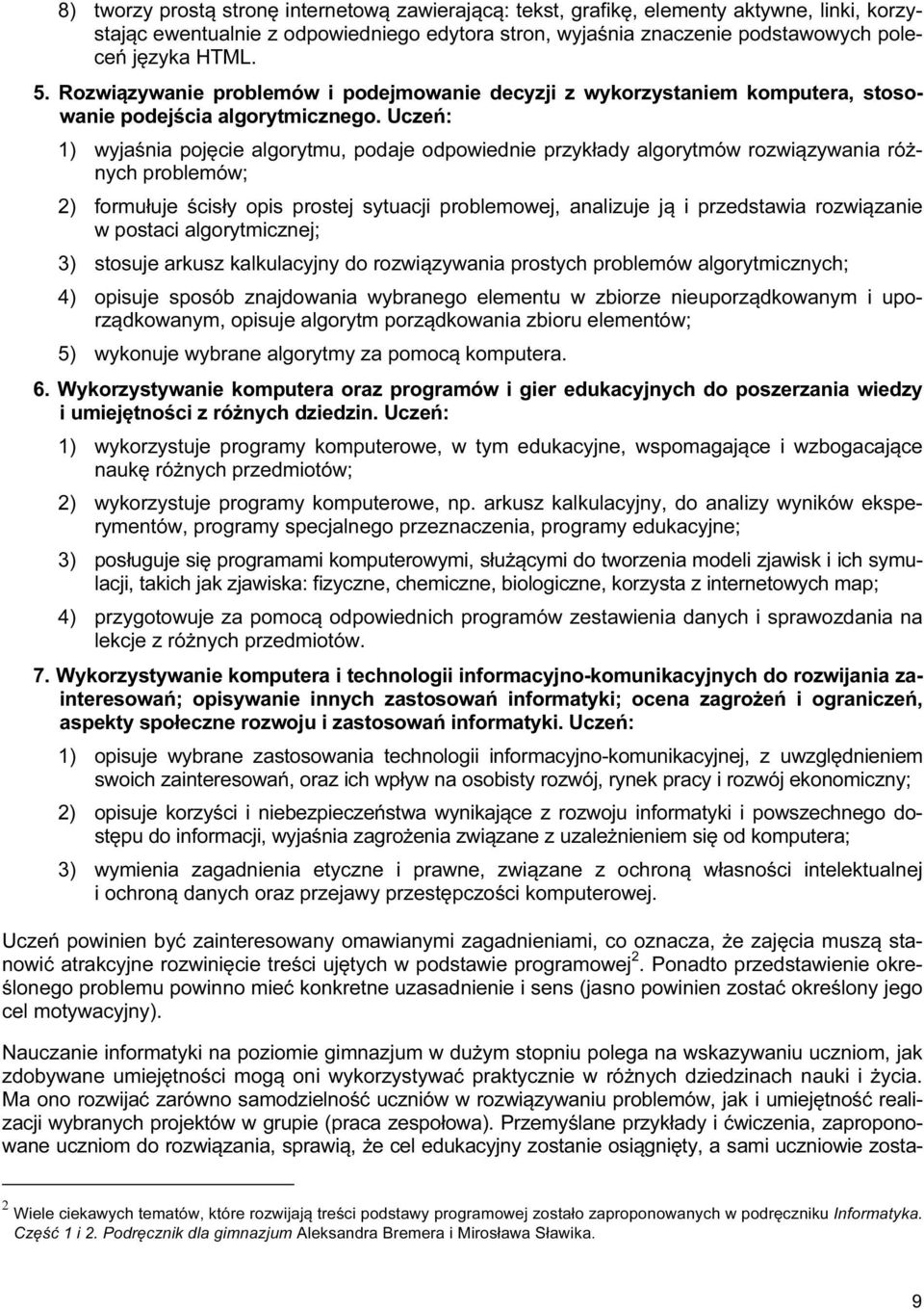 Uczeń: 1) wyjaśnia pojęcie algorytmu, podaje odpowiednie przykłady algorytmów rozwiązywania różnych problemów; 2) formułuje ścisły opis prostej sytuacji problemowej, analizuje ją i przedstawia