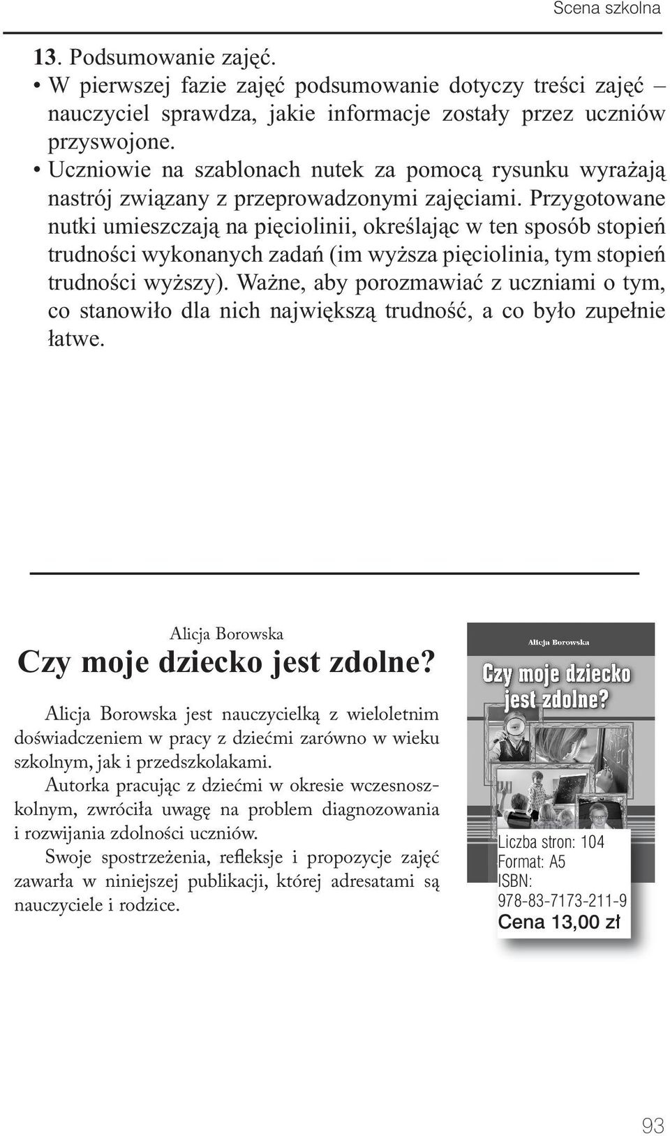 Przygotowane nutki umieszczają na pięciolinii, określając w ten sposób stopień trudności wykonanych zadań (im wyższa pięciolinia, tym stopień trudności wyższy).