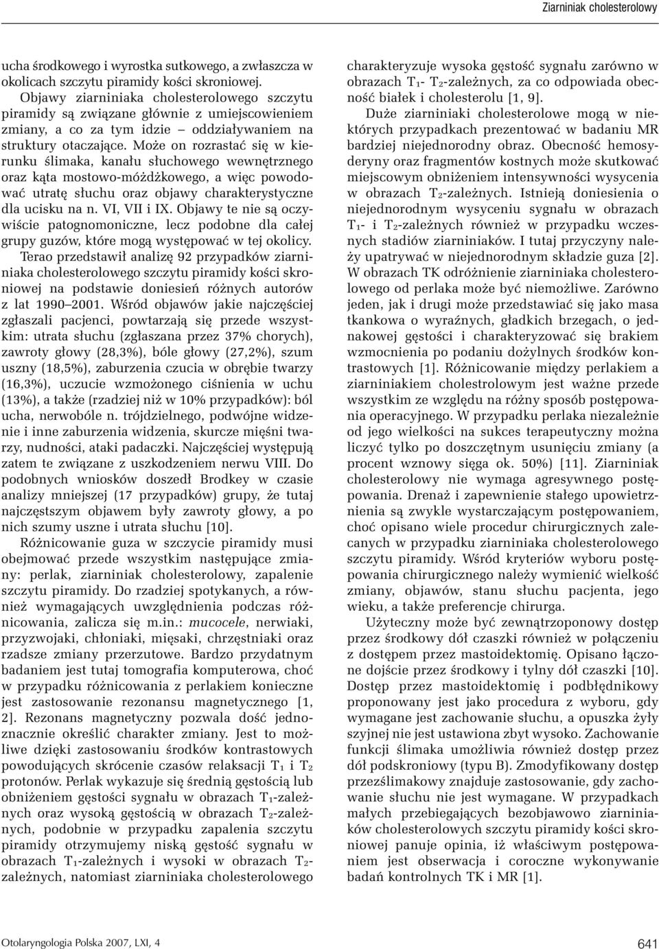 Może on rozrastać się w kierunku ślimaka, kanału słuchowego wewnętrznego oraz kąta mostowo-móżdżkowego, a więc powodować utratę słuchu oraz objawy charakterystyczne dla ucisku na n. VI, VII i IX.