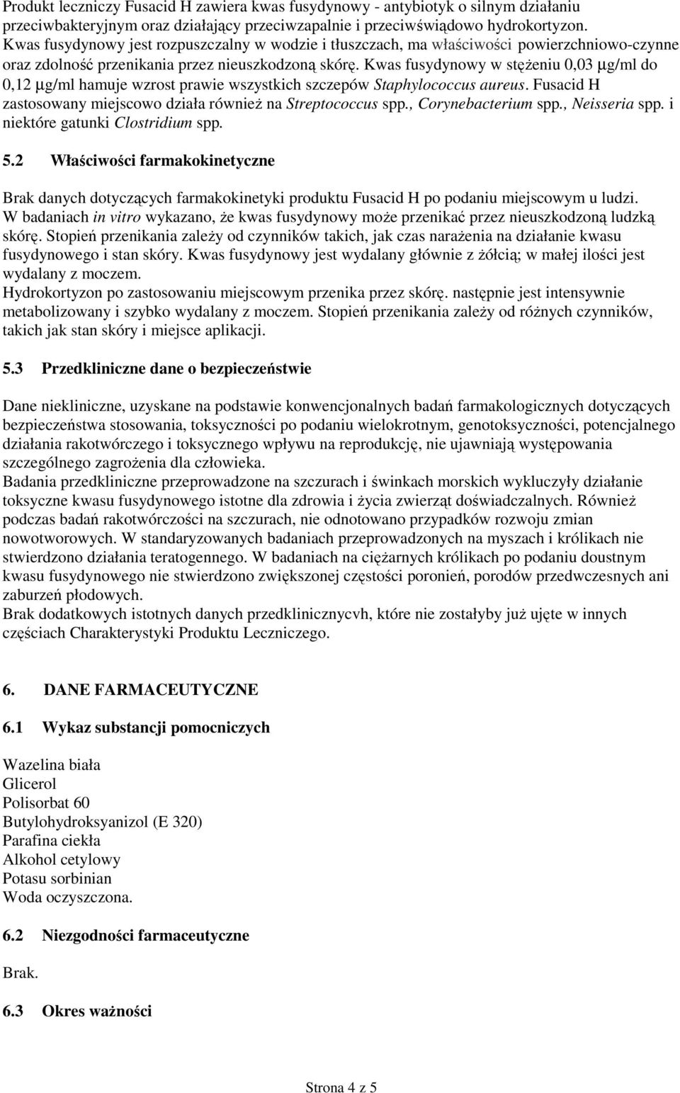 Kwas fusydynowy w stężeniu 0,03 µg/ml do 0,12 µg/ml hamuje wzrost prawie wszystkich szczepów Staphylococcus aureus. Fusacid H zastosowany miejscowo działa również na Streptococcus spp.