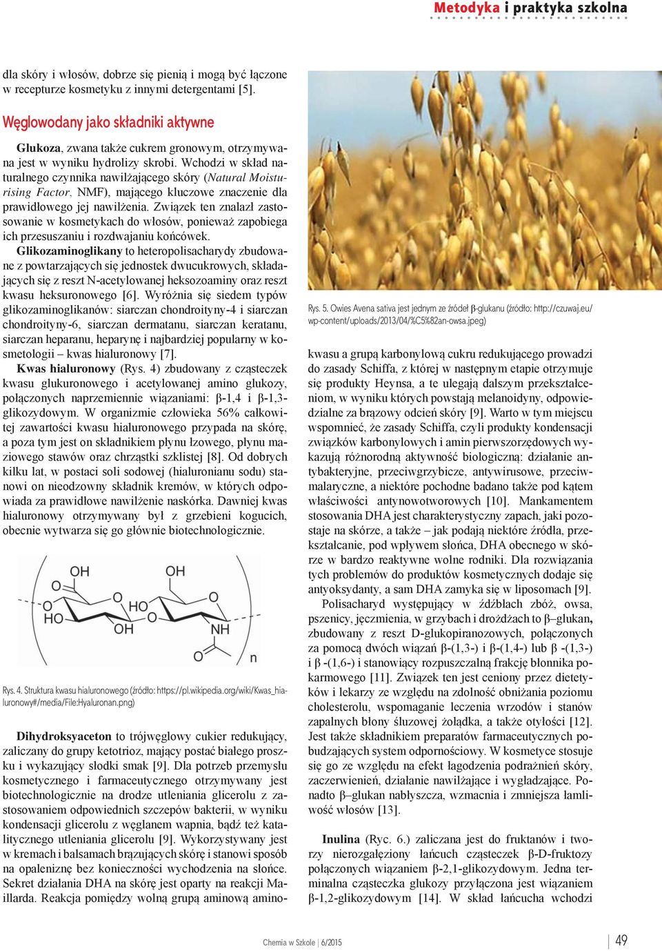 Wchodzi w skład naturalnego czynnika nawilżającego skóry (Natural Moisturising Factor, NMF), mającego kluczowe znaczenie dla prawidłowego jej nawilżenia.