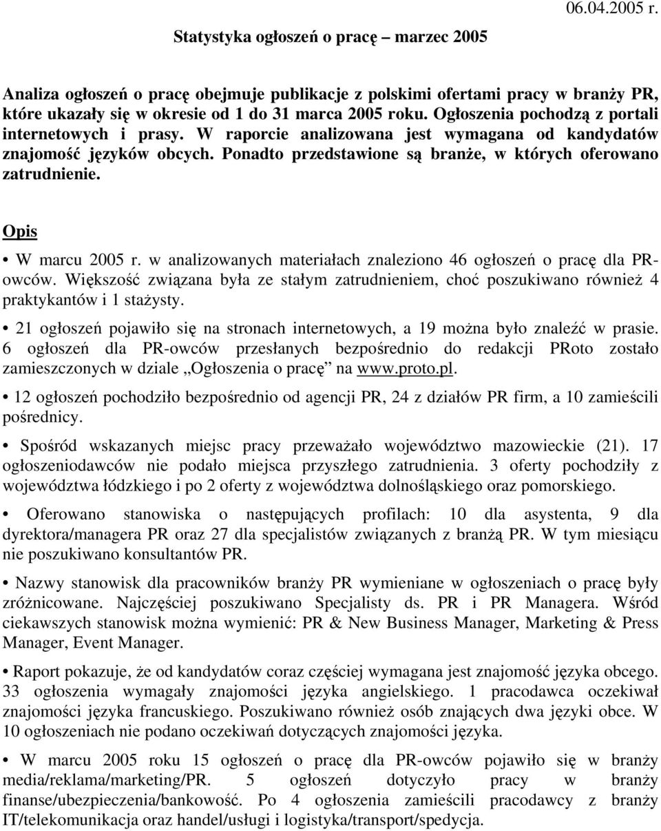 Opis W marcu 2005 r. w analizowanych materiałach znaleziono 46 ogłoszeń o pracę dla PRowców. Większość związana była ze stałym zatrudnieniem, choć poszukiwano również 4 praktykantów i 1 stażysty.