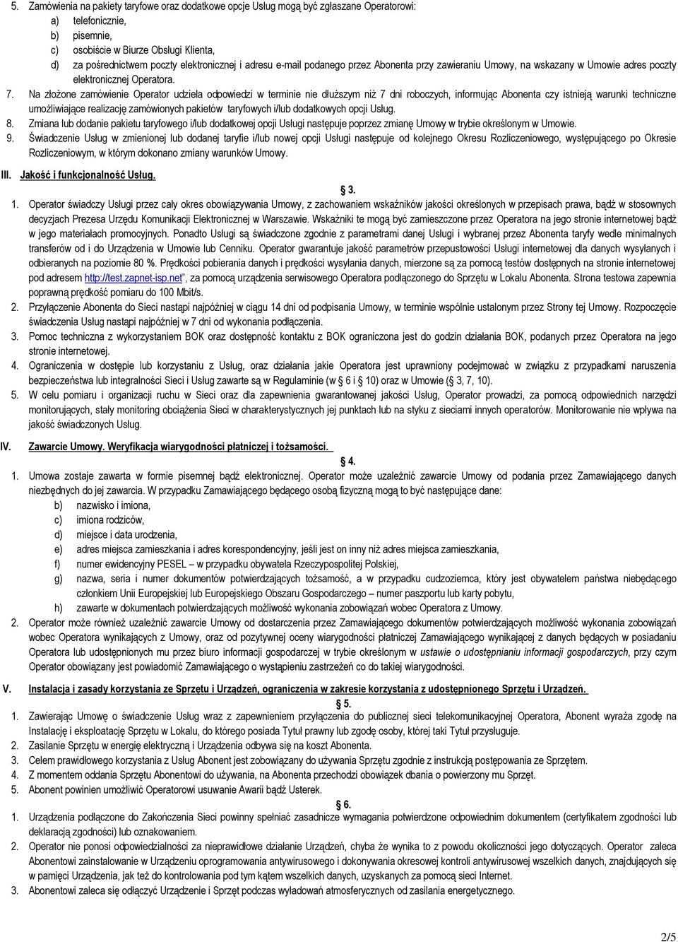 Na złożone zamówienie Operator udziela odpowiedzi w terminie nie dłuższym niż 7 dni roboczych, informując Abonenta czy istnieją warunki techniczne umożliwiające realizację zamówionych pakietów